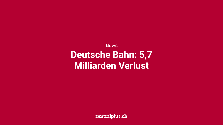 Deutsche Bahn: 5,7 Milliarden Verlust
