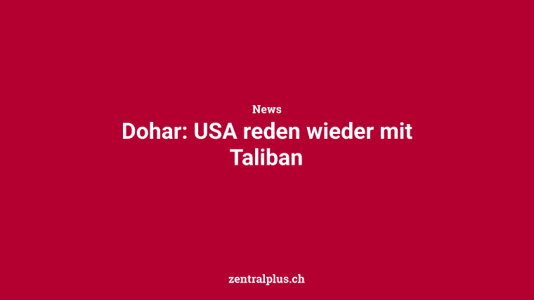 Dohar: USA reden wieder mit Taliban