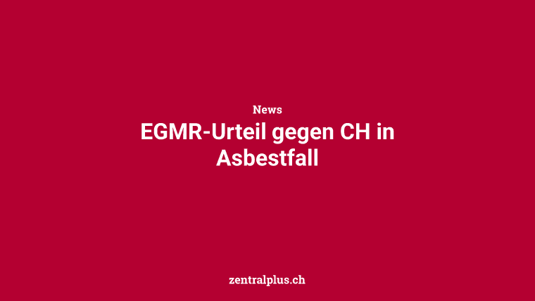 EGMR-Urteil gegen CH in Asbestfall