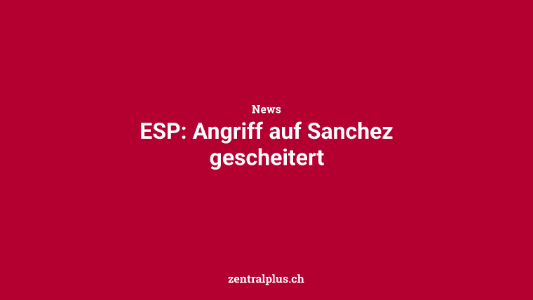 ESP: Angriff auf Sanchez gescheitert