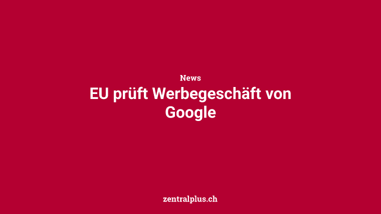 EU prüft Werbegeschäft von Google