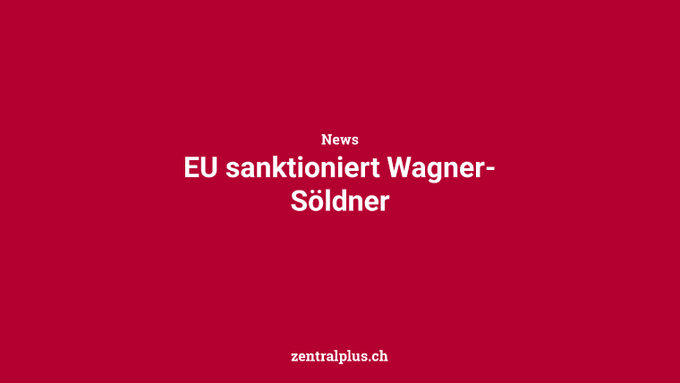 EU sanktioniert Wagner-Söldner