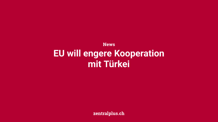 EU will engere Kooperation mit Türkei