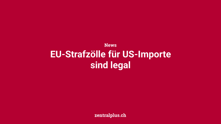 EU-Strafzölle für US-Importe sind legal