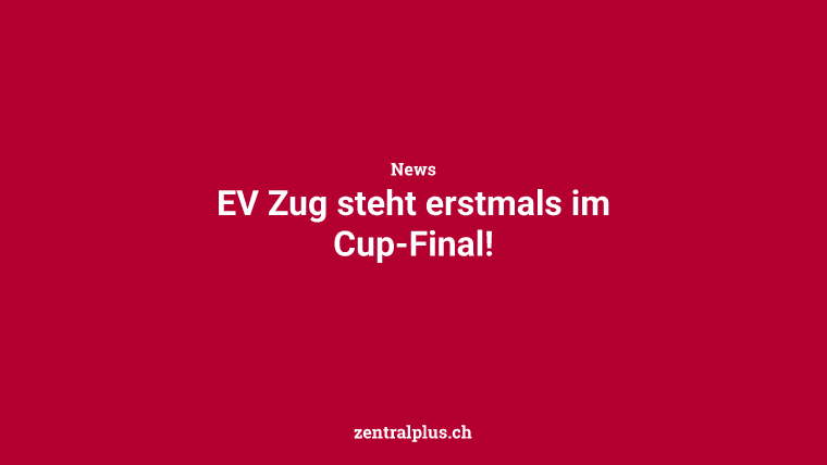 EV Zug steht erstmals im Cup-Final!