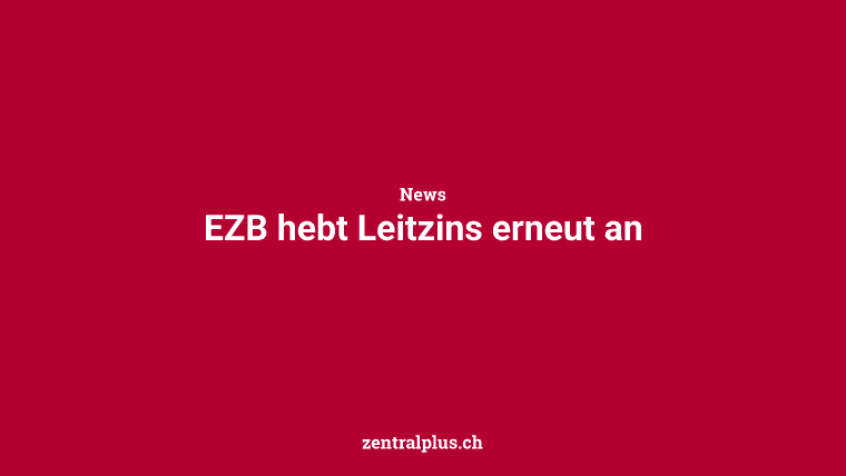 EZB hebt Leitzins erneut an