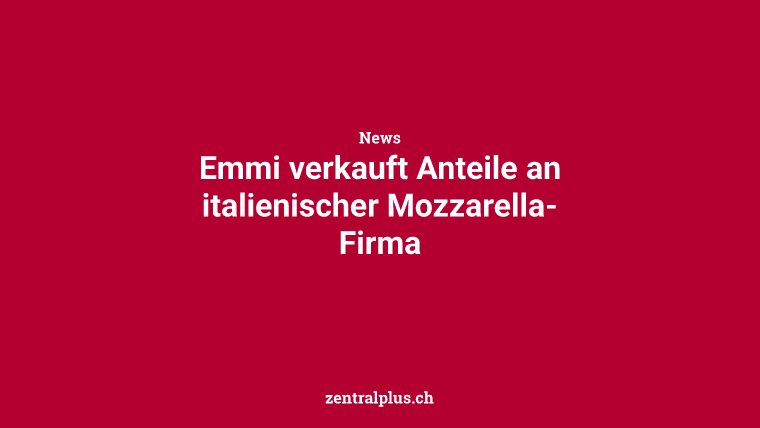 Emmi verkauft Anteile an italienischer Mozzarella-Firma