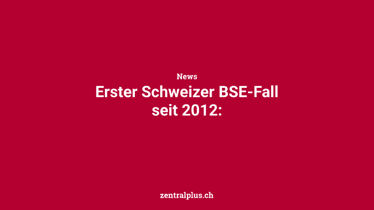 Erster Schweizer BSE-Fall seit 2012: