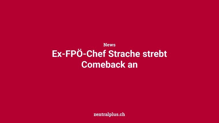 Ex-FPÖ-Chef Strache strebt Comeback an