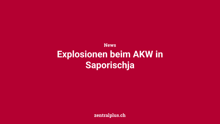 Explosionen beim AKW in Saporischja
