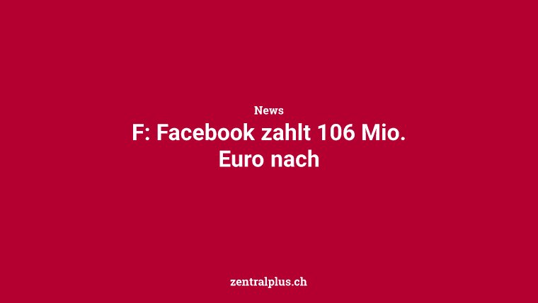 F: Facebook zahlt 106 Mio. Euro nach