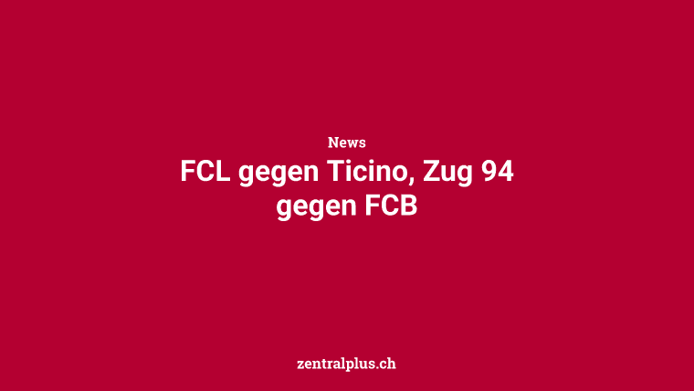 FCL gegen Ticino, Zug 94 gegen FCB