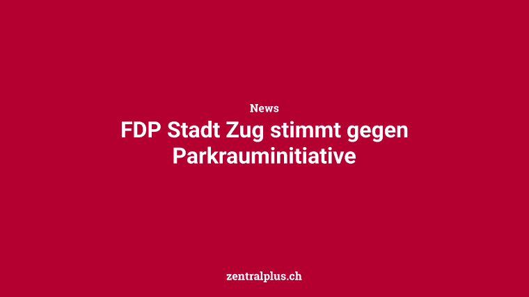 FDP Stadt Zug stimmt gegen Parkrauminitiative