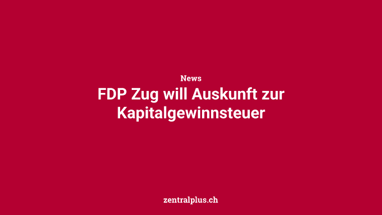 FDP Zug will Auskunft zur Kapitalgewinnsteuer
