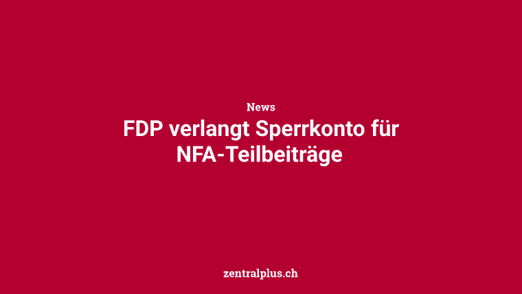 FDP verlangt Sperrkonto für NFA-Teilbeiträge