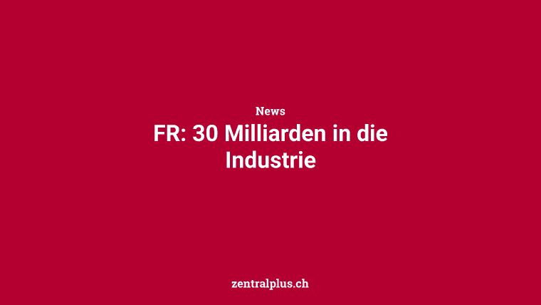 FR: 30 Milliarden in die Industrie