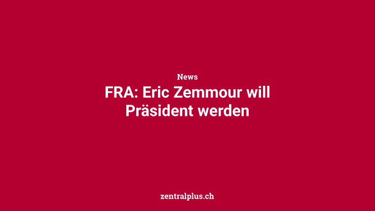 FRA: Eric Zemmour will Präsident werden