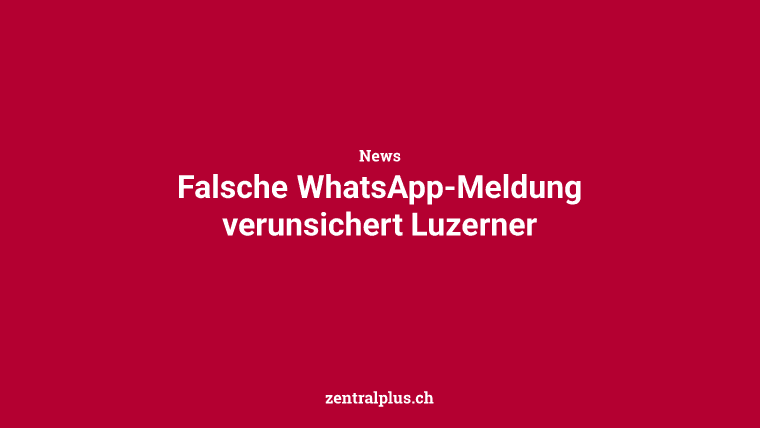 Falsche WhatsApp-Meldung verunsichert Luzerner