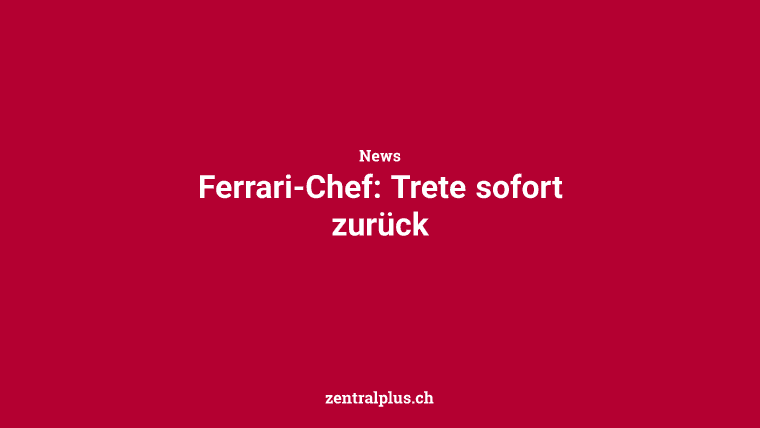 Ferrari-Chef: Trete sofort zurück