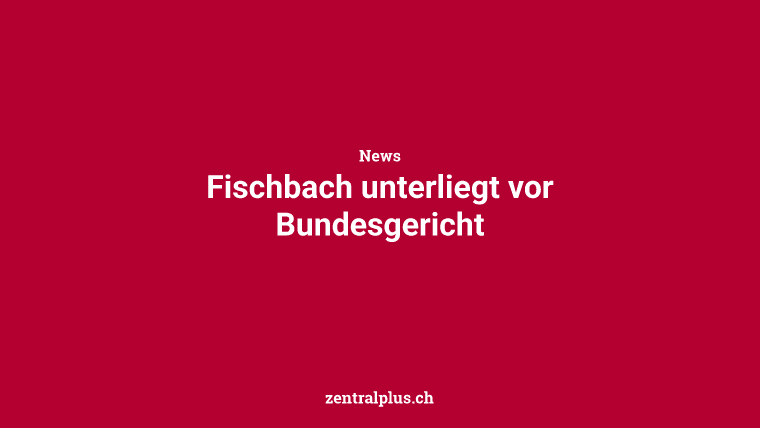 Fischbach unterliegt vor Bundesgericht