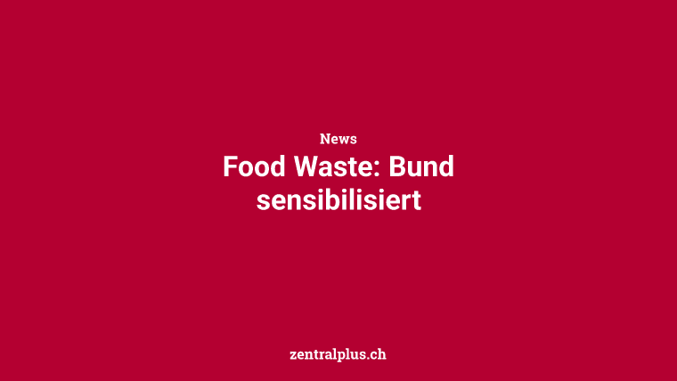 Food Waste: Bund sensibilisiert