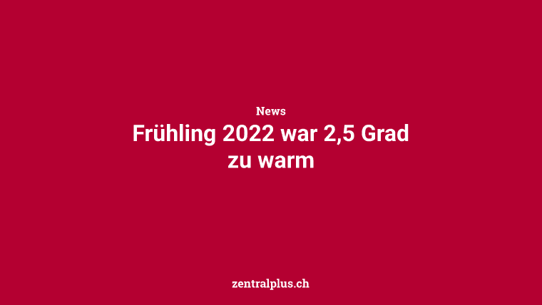 Frühling 2022 war 2,5 Grad zu warm
