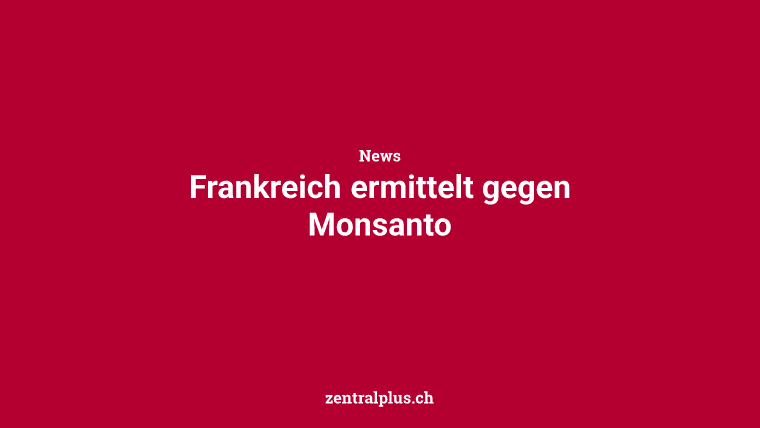 Frankreich ermittelt gegen Monsanto