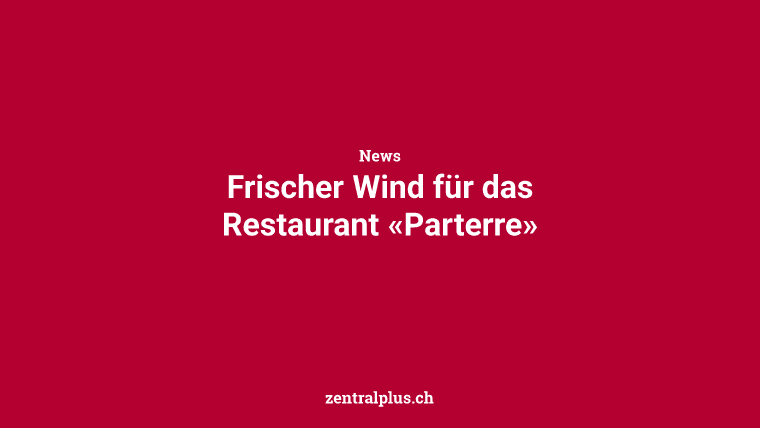 Frischer Wind für das Restaurant «Parterre»