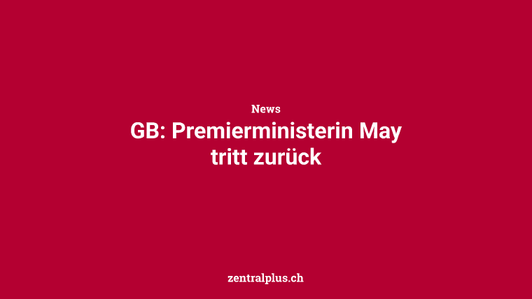 GB: Premierministerin May tritt zurück