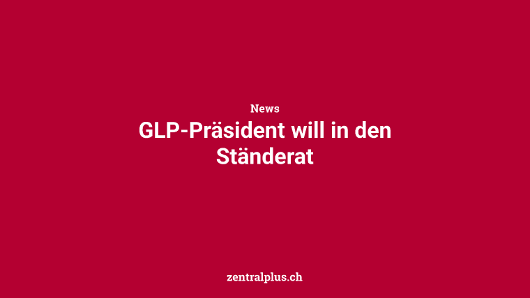 GLP-Präsident will in den Ständerat