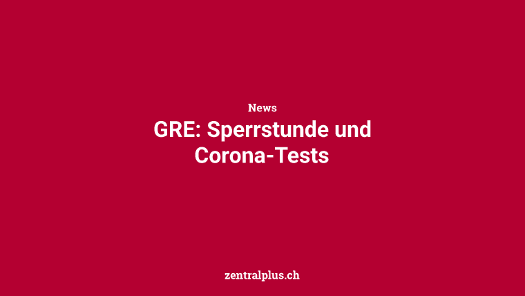 GRE: Sperrstunde und Corona-Tests