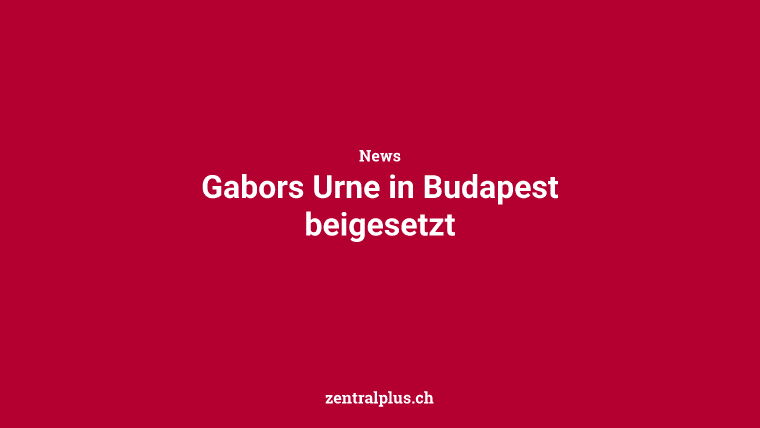 Gabors Urne in Budapest beigesetzt