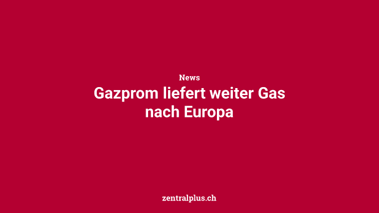 Gazprom liefert weiter Gas nach Europa