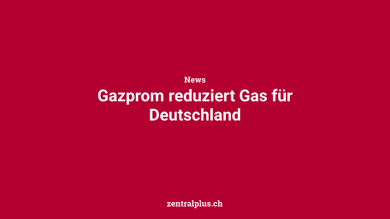 Gazprom reduziert Gas für Deutschland