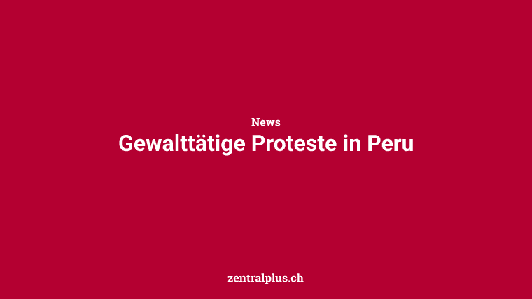 Gewalttätige Proteste in Peru