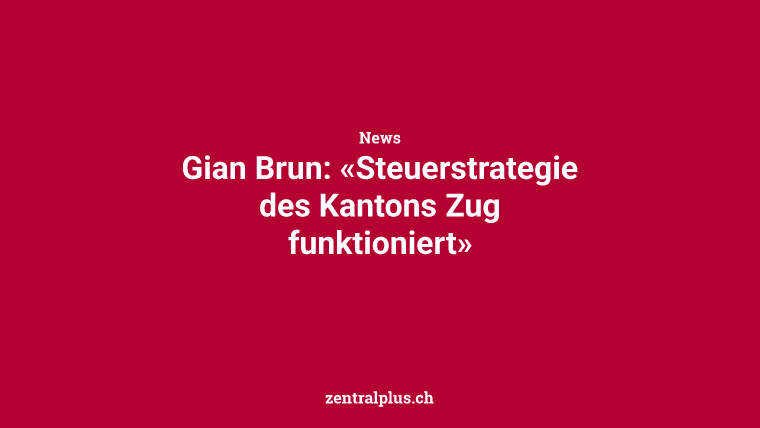 Gian Brun: «Steuerstrategie des Kantons Zug funktioniert»