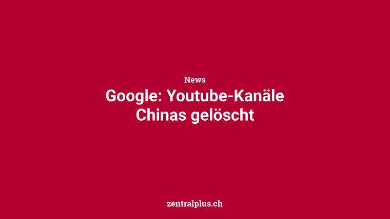 Google: Youtube-Kanäle Chinas gelöscht