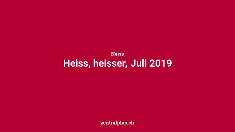 Heiss, heisser, Juli 2019
