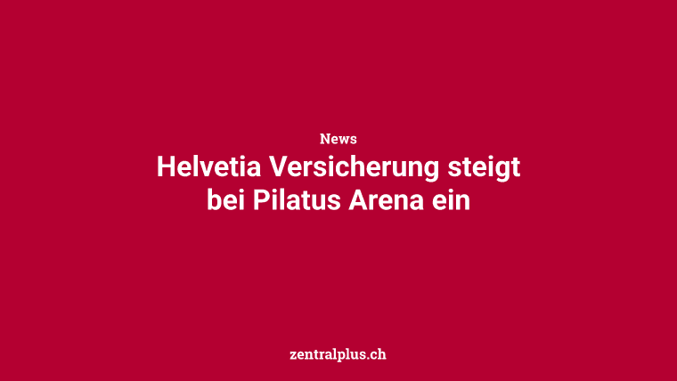 Helvetia Versicherung steigt bei Pilatus Arena ein