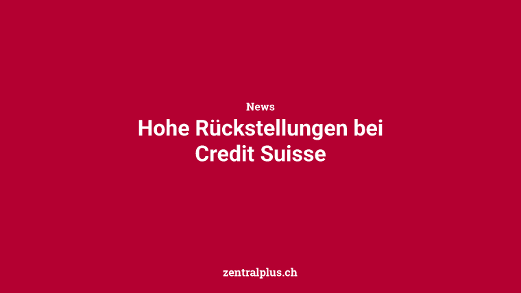 Hohe Rückstellungen bei Credit Suisse