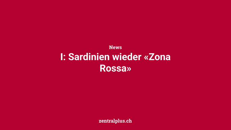 I: Sardinien wieder «Zona Rossa»