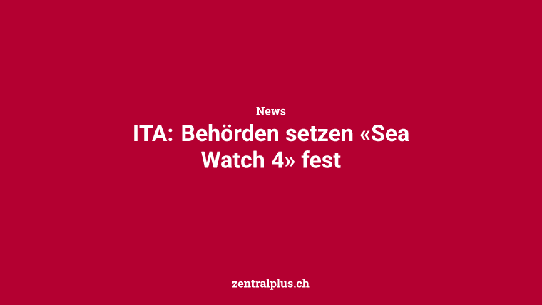 ITA: Behörden setzen «Sea Watch 4» fest