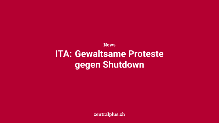 ITA: Gewaltsame Proteste gegen Shutdown