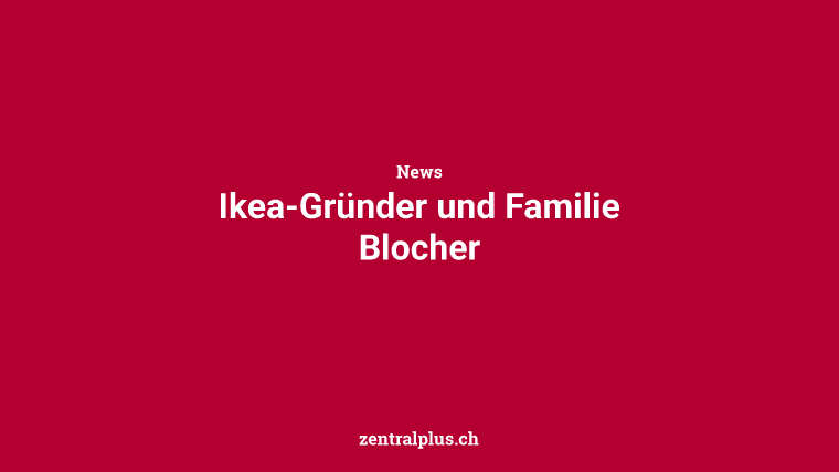 Ikea-Gründer und Familie Blocher