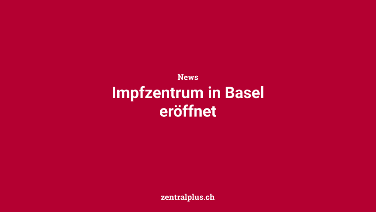 Impfzentrum in Basel eröffnet