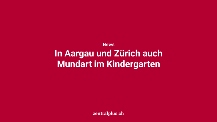 In Aargau und Zürich auch Mundart im Kindergarten