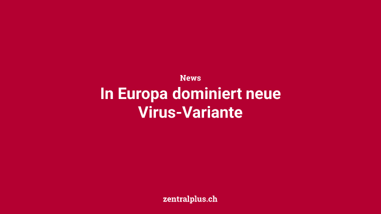 In Europa dominiert neue Virus-Variante