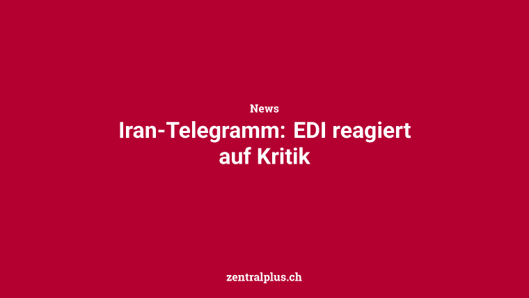 Iran-Telegramm: EDI reagiert auf Kritik