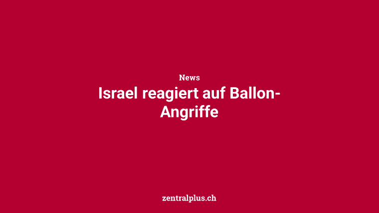 Israel reagiert auf Ballon-Angriffe