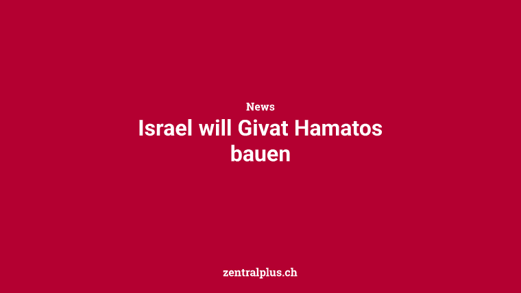 Israel will Givat Hamatos bauen